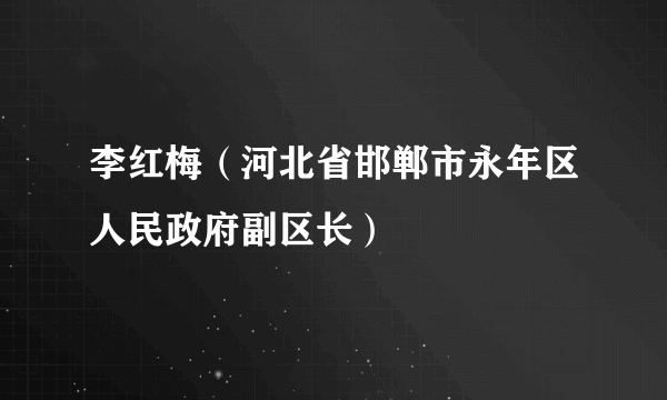 李红梅（河北省邯郸市永年区人民政府副区长）