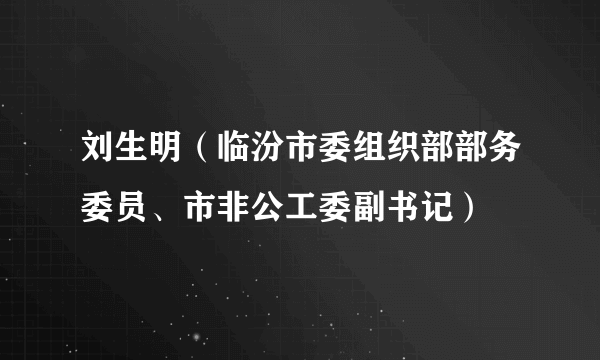 刘生明（临汾市委组织部部务委员、市非公工委副书记）