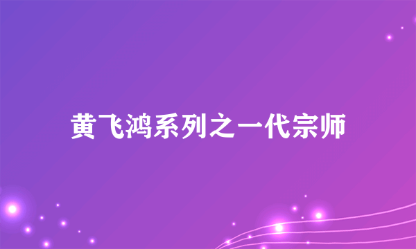 黄飞鸿系列之一代宗师