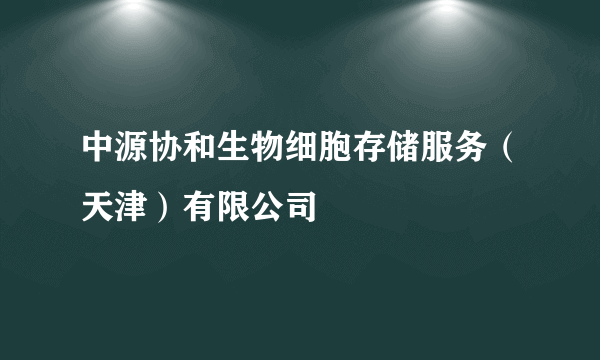 中源协和生物细胞存储服务（天津）有限公司