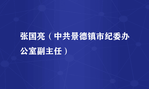 张国亮（中共景德镇市纪委办公室副主任）