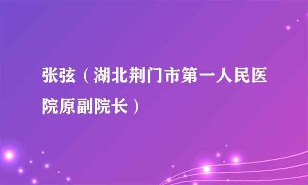 张弦（湖北荆门市第一人民医院原副院长）