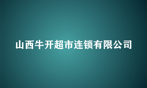 山西牛开超市连锁有限公司