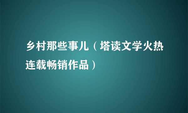 乡村那些事儿（塔读文学火热连载畅销作品）