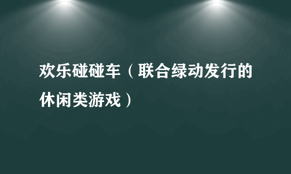 欢乐碰碰车（联合绿动发行的休闲类游戏）