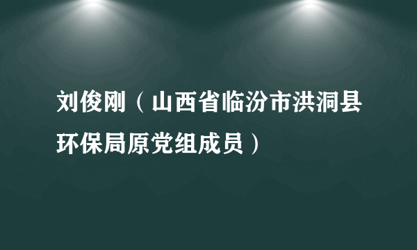 刘俊刚（山西省临汾市洪洞县环保局原党组成员）