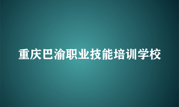 重庆巴渝职业技能培训学校