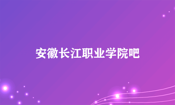 安徽长江职业学院吧