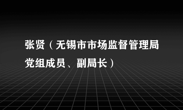 张贤（无锡市市场监督管理局党组成员、副局长）