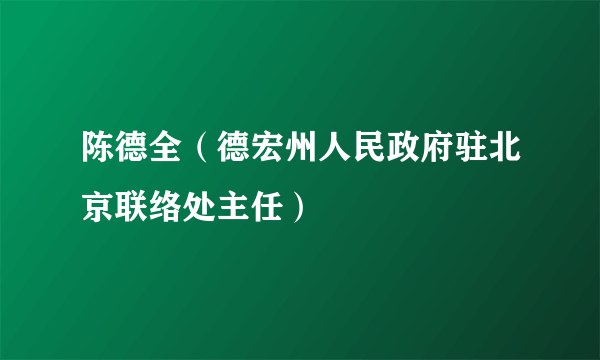 陈德全（德宏州人民政府驻北京联络处主任）