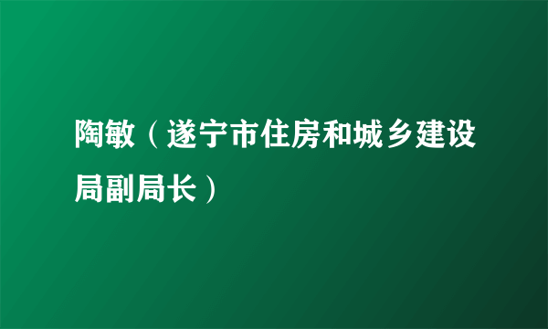 陶敏（遂宁市住房和城乡建设局副局长）