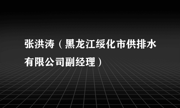 张洪涛（黑龙江绥化市供排水有限公司副经理）