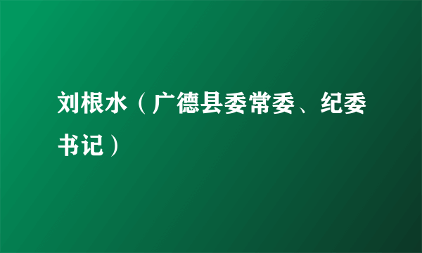 刘根水（广德县委常委、纪委书记）