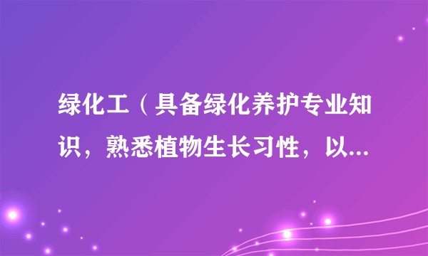 绿化工（具备绿化养护专业知识，熟悉植物生长习性，以管理养护植物为职业的实用性人才）