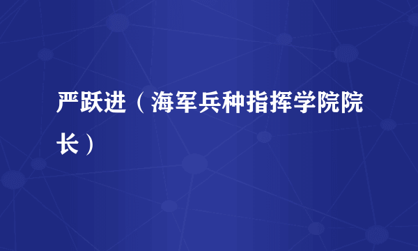 严跃进（海军兵种指挥学院院长）