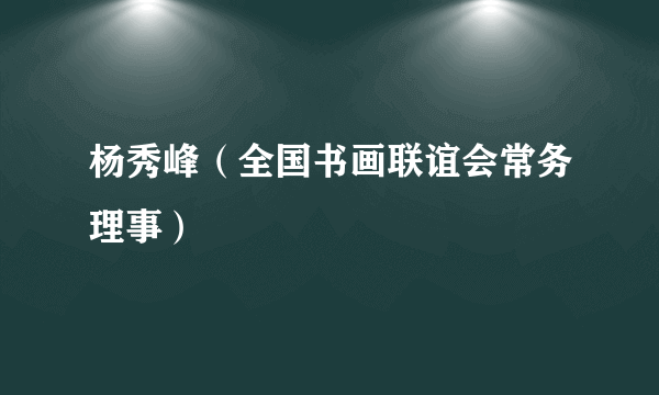 杨秀峰（全国书画联谊会常务理事）