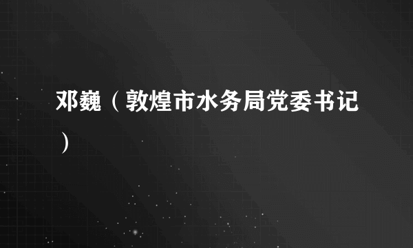 邓巍（敦煌市水务局党委书记）