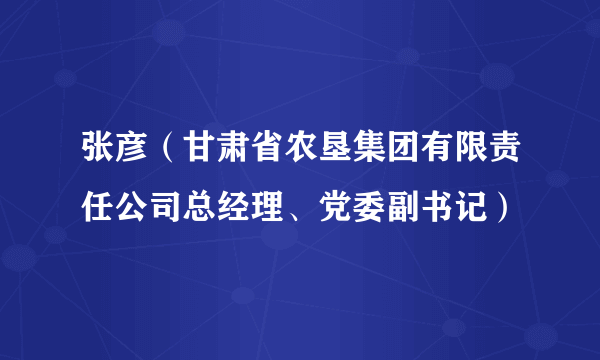 张彦（甘肃省农垦集团有限责任公司总经理、党委副书记）