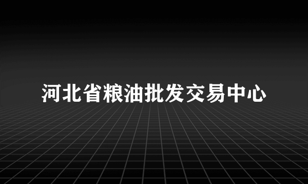 河北省粮油批发交易中心