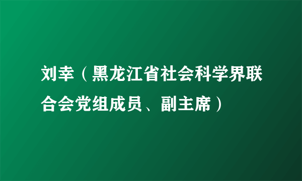 刘幸（黑龙江省社会科学界联合会党组成员、副主席）