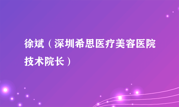 徐斌（深圳希思医疗美容医院技术院长）