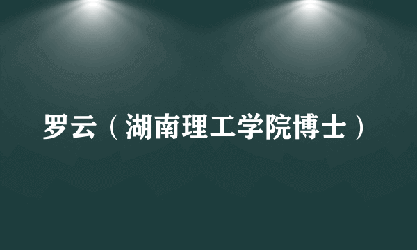 罗云（湖南理工学院博士）