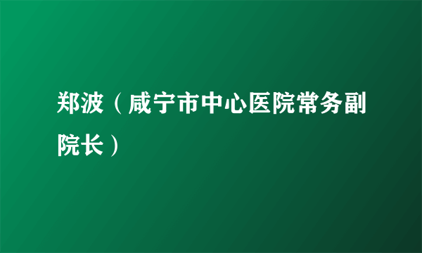 郑波（咸宁市中心医院常务副院长）