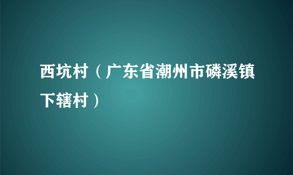 西坑村（广东省潮州市磷溪镇下辖村）