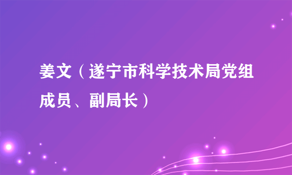 姜文（遂宁市科学技术局党组成员、副局长）