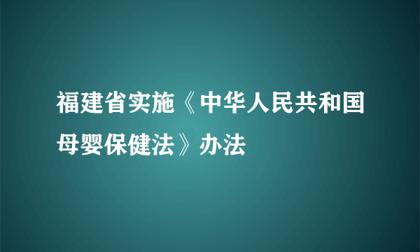 福建省实施《中华人民共和国母婴保健法》办法