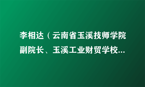 李相达（云南省玉溪技师学院副院长、玉溪工业财贸学校副校长）