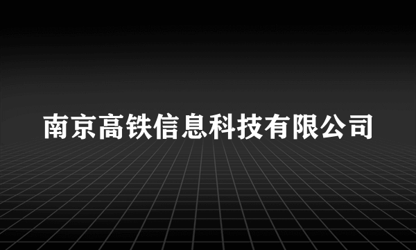 南京高铁信息科技有限公司