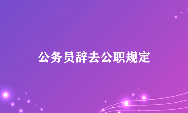 公务员辞去公职规定