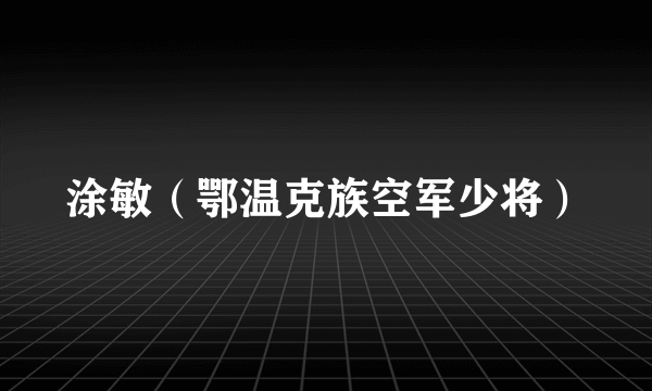 涂敏（鄂温克族空军少将）