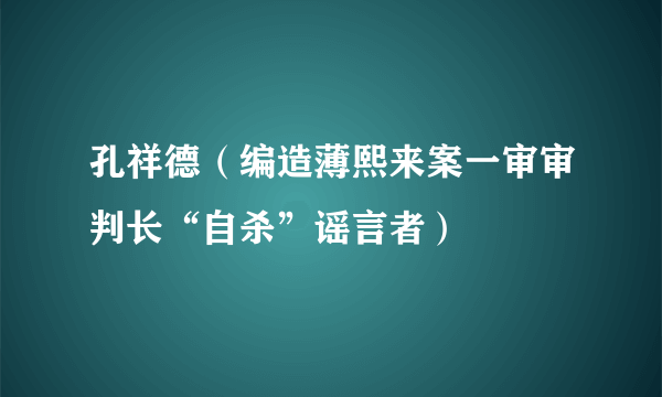 孔祥德（编造薄熙来案一审审判长“自杀”谣言者）