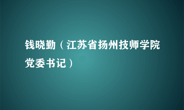 钱晓勤（江苏省扬州技师学院党委书记）