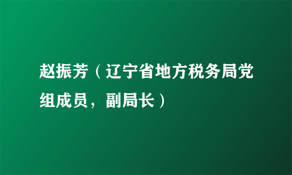 赵振芳（辽宁省地方税务局党组成员，副局长）