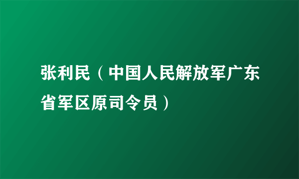 张利民（中国人民解放军广东省军区原司令员）