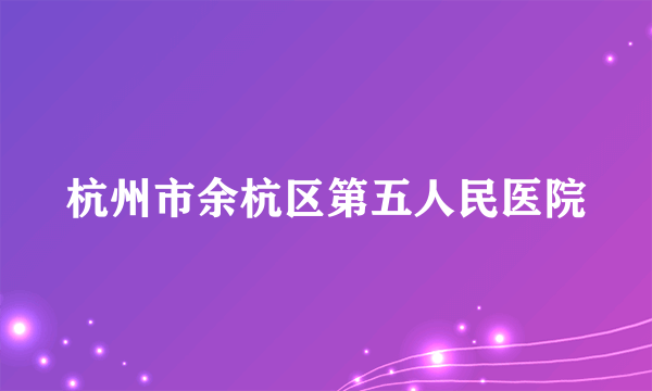 杭州市余杭区第五人民医院