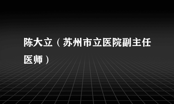 陈大立（苏州市立医院副主任医师）