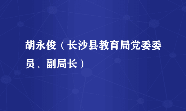 胡永俊（长沙县教育局党委委员、副局长）