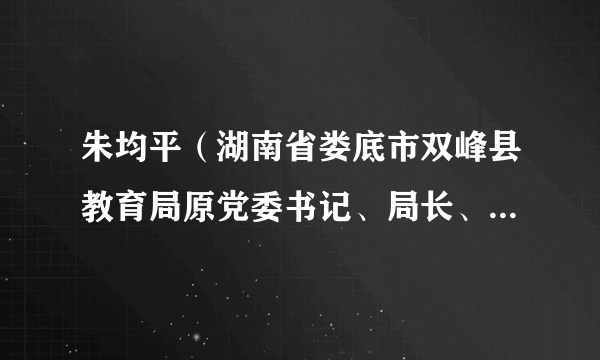 朱均平（湖南省娄底市双峰县教育局原党委书记、局长、三级调研员）