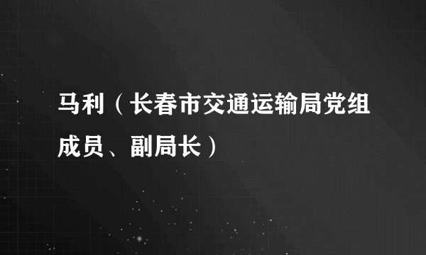 马利（长春市交通运输局党组成员、副局长）