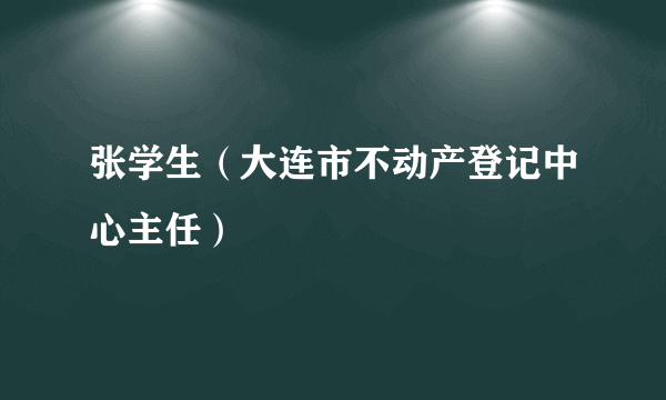 张学生（大连市不动产登记中心主任）