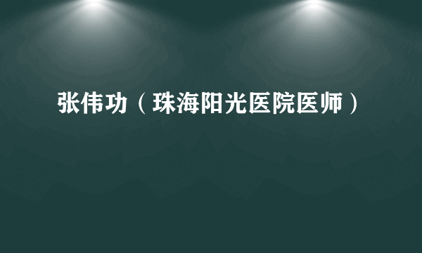 张伟功（珠海阳光医院医师）