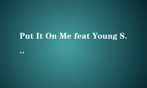 Put It On Me feat Young Swift