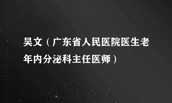 吴文（广东省人民医院医生老年内分泌科主任医师）