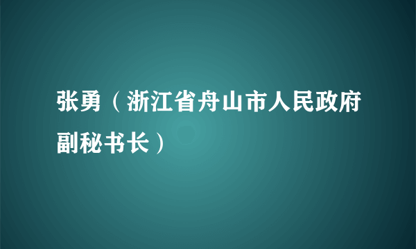 张勇（浙江省舟山市人民政府副秘书长）