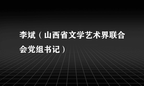 李斌（山西省文学艺术界联合会党组书记）