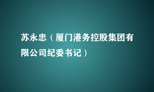 苏永忠（厦门港务控股集团有限公司纪委书记）